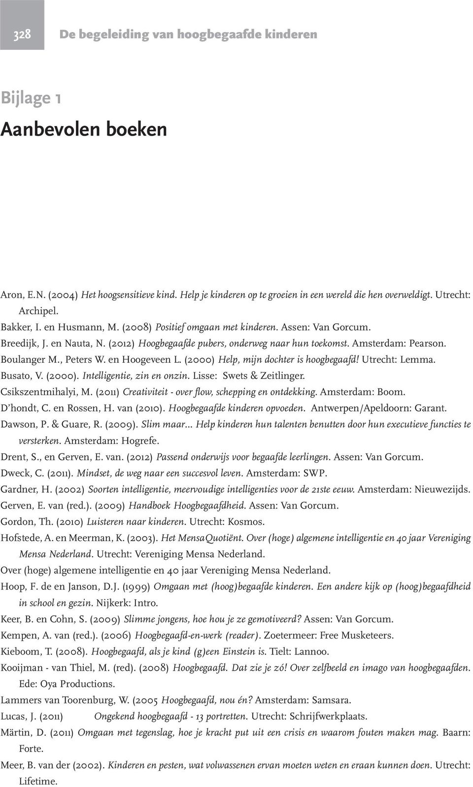 , Peters W. en Hoogeveen L. (2000) Help, mijn dochter is hoogbegaafd! Utrecht: Lemma. Busato, V. (2000). Intelligentie, zin en onzin. Lisse: Swets & Zeitlinger. Csikszentmihalyi, M.