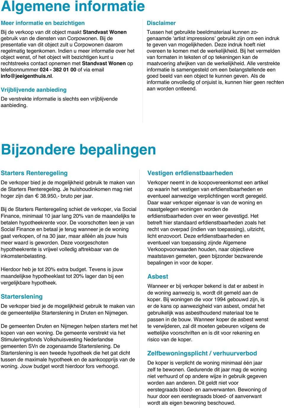 Indien u meer informatie over het object wenst, of het object wilt bezichtigen kunt u rechtstreeks contact opnemen met Standvast Wonen op telefoonnummer 024-382 01 00 of via email info@jeeigenthuis.