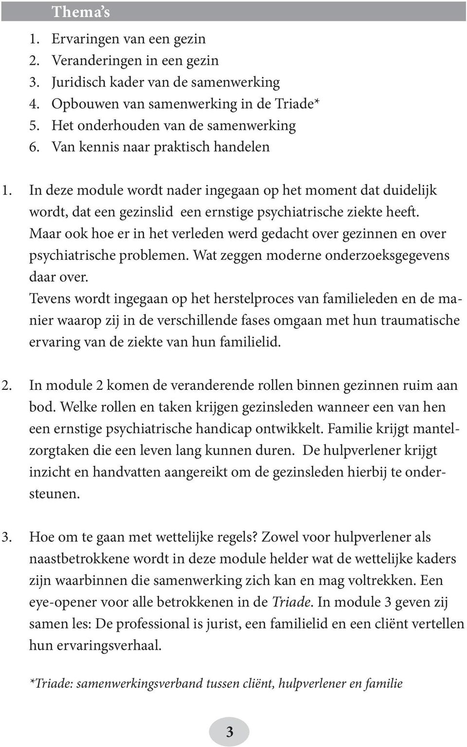 Maar ook hoe er in het verleden werd gedacht over gezinnen en over psychiatrische problemen. Wat zeggen moderne onderzoeksgegevens daar over.