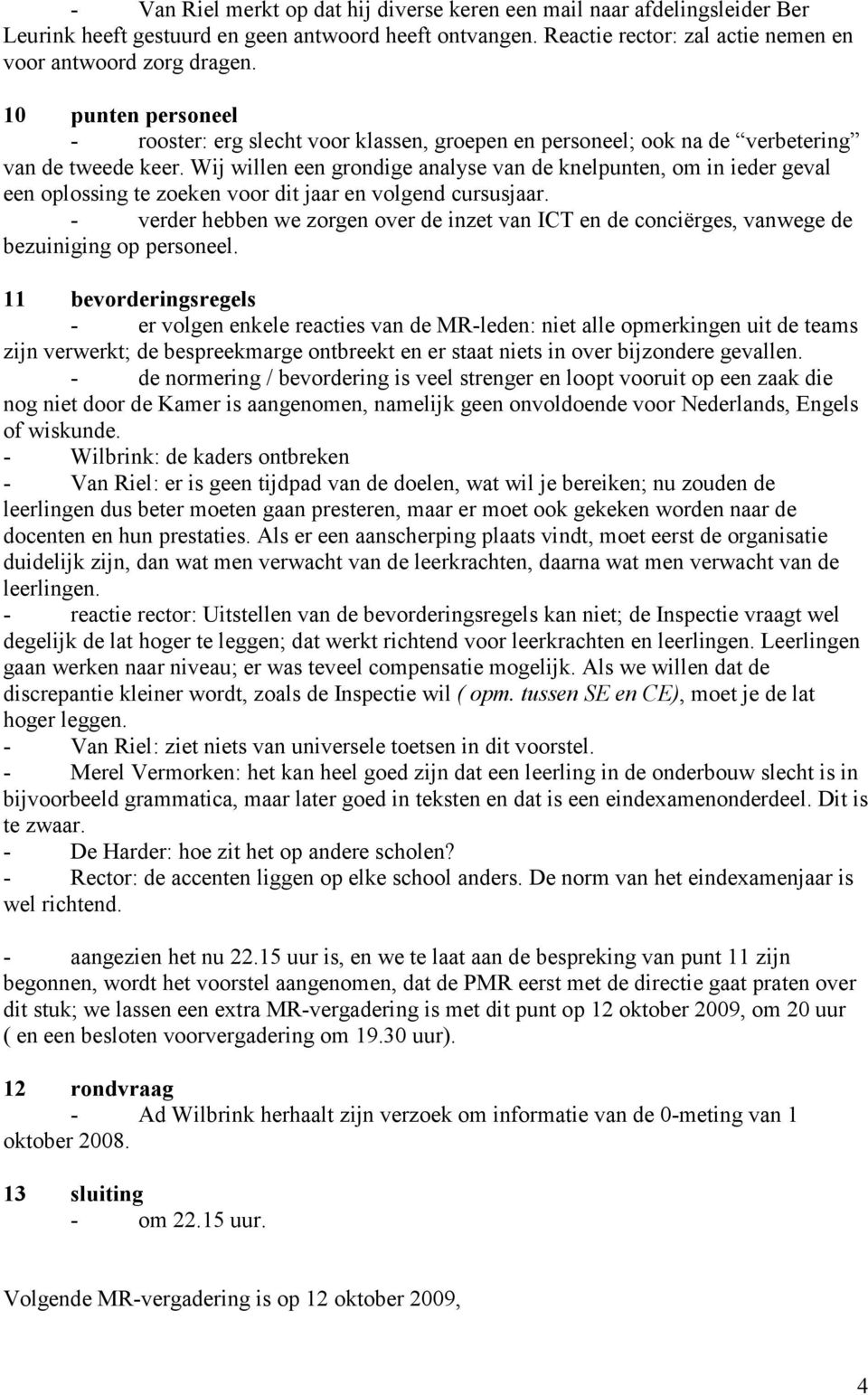 Wij willen een grondige analyse van de knelpunten, om in ieder geval een oplossing te zoeken voor dit jaar en volgend cursusjaar.