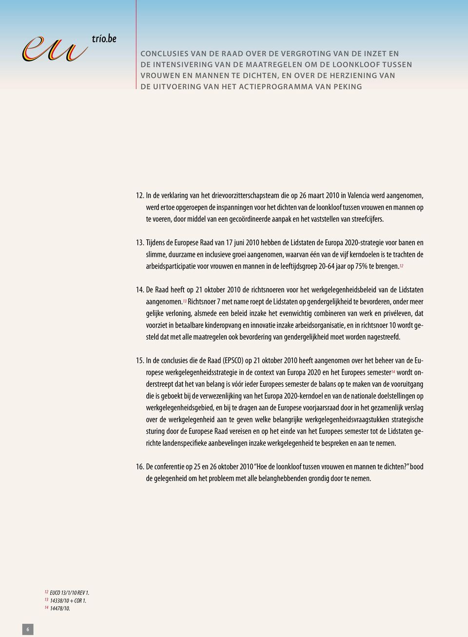 In de verklaring van het drievoorzitterschapsteam die op 26 maart 2010 in Valencia werd aangenomen, werd ertoe opgeroepen de inspanningen voor het dichten van de loonkloof tussen vrouwen en mannen op