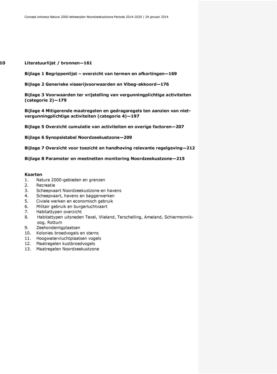 cumulatie van activiteiten en overige factoren 207 Bijlage 6 Synopsistabel Noordzeekustzone 209 Bijlage 7 Overzicht voor toezicht en handhaving relevante regelgeving 212 Bijlage 8 Parameter en