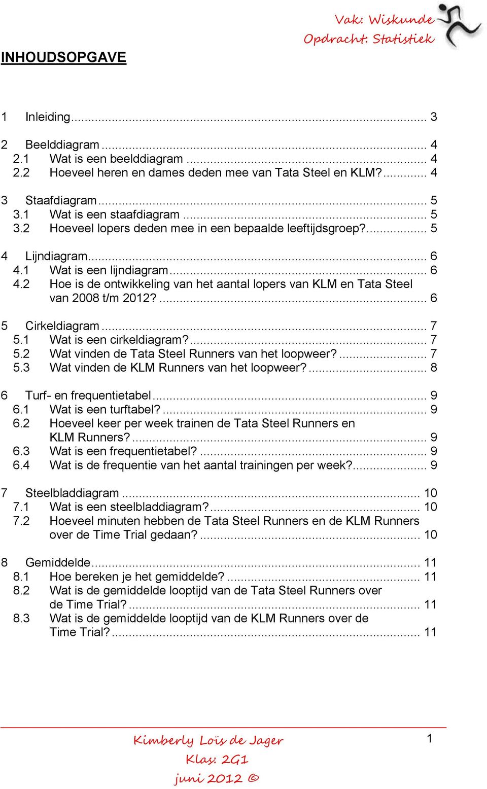 1 Wat is een lijndiagram... 6 4.2 Hoe is de ontwikkeling van het aantal lopers van KLM en Tata Steel van 2008 t/m 2012?... 6 5 Cirkeldiagram... 7 5.1 Wat is een cirkeldiagram?... 7 5.2 Wat vinden de Tata Steel Runners van het loopweer?