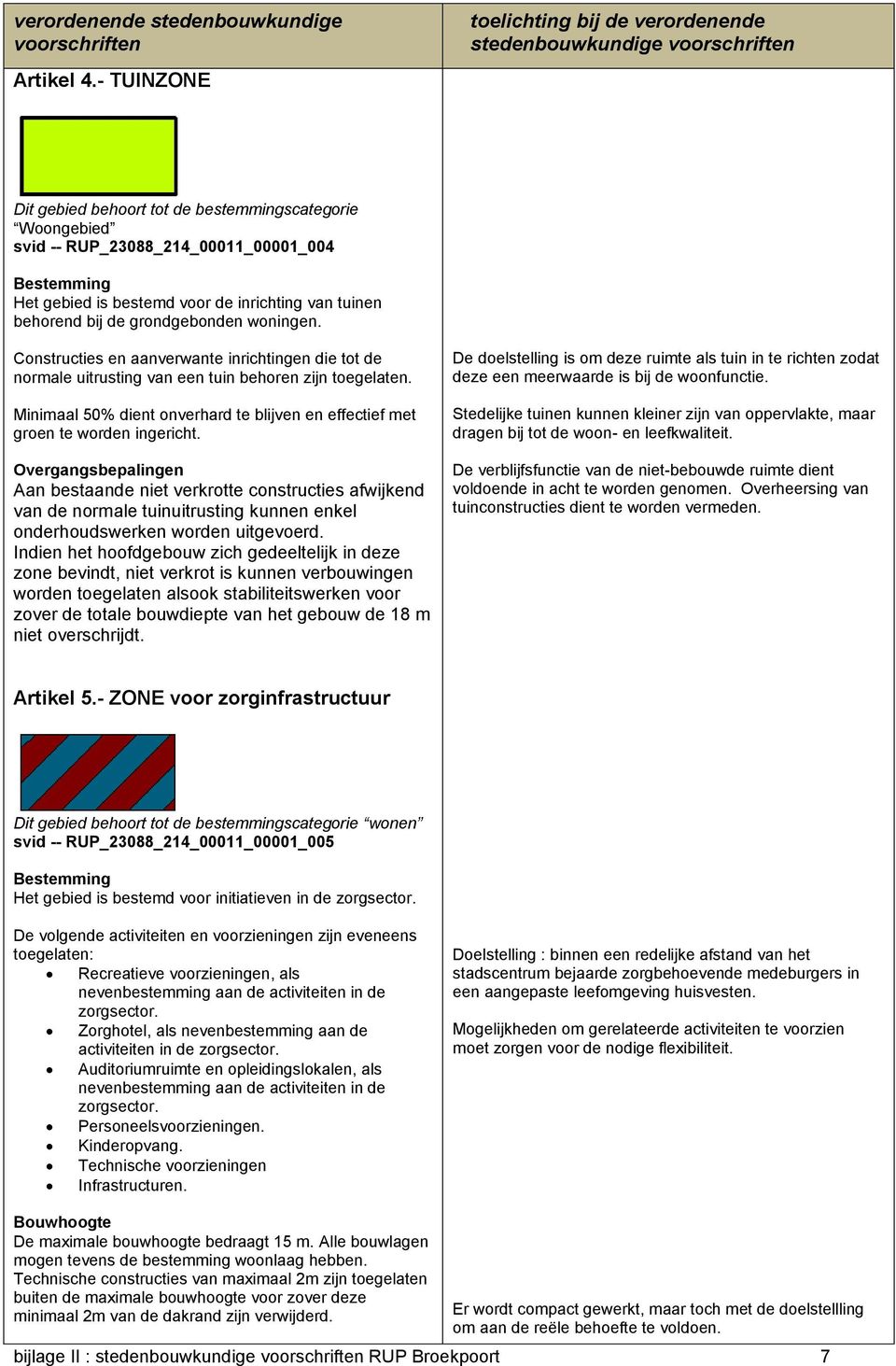 Overgangsbepalingen Aan bestaande niet verkrotte constructies afwijkend van de normale tuinuitrusting kunnen enkel onderhoudswerken worden uitgevoerd.