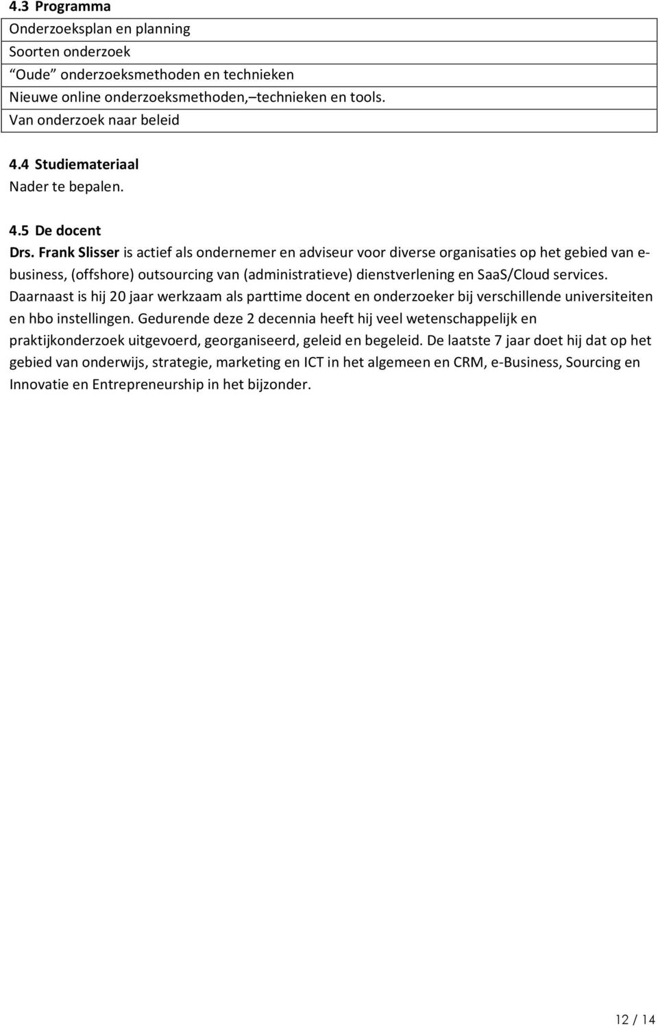 Frank Slisser is actief als ondernemer en adviseur voor diverse organisaties op het gebied van e- business, (offshore) outsourcing van (administratieve) dienstverlening en SaaS/Cloud services.