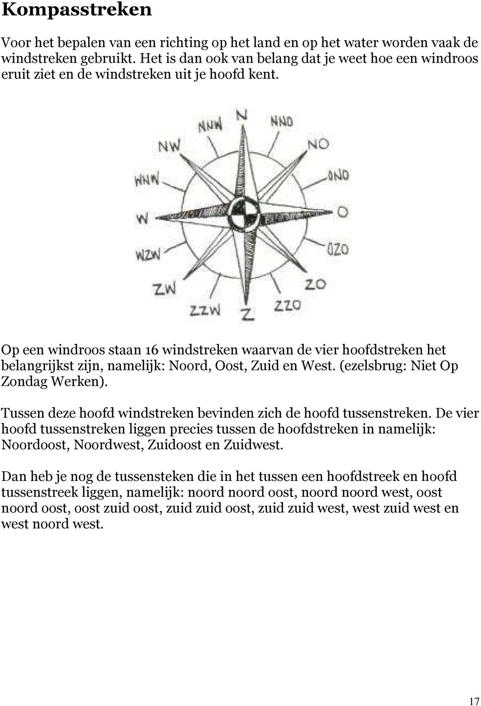 Op een windroos staan 16 windstreken waarvan de vier hoofdstreken het belangrijkst zijn, namelijk: Noord, Oost, Zuid en West. (ezelsbrug: Niet Op Zondag Werken).