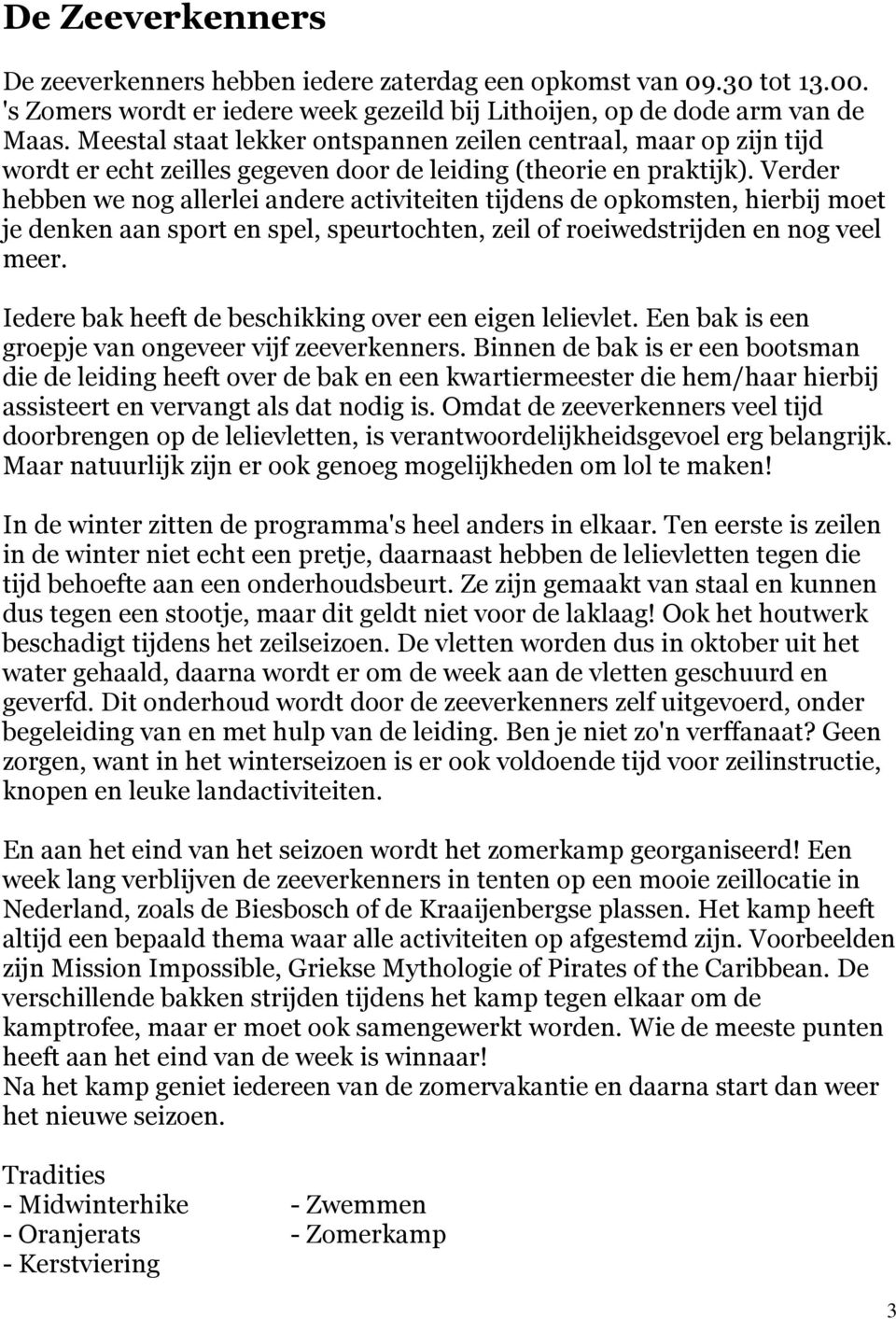 Verder hebben we nog allerlei andere activiteiten tijdens de opkomsten, hierbij moet je denken aan sport en spel, speurtochten, zeil of roeiwedstrijden en nog veel meer.