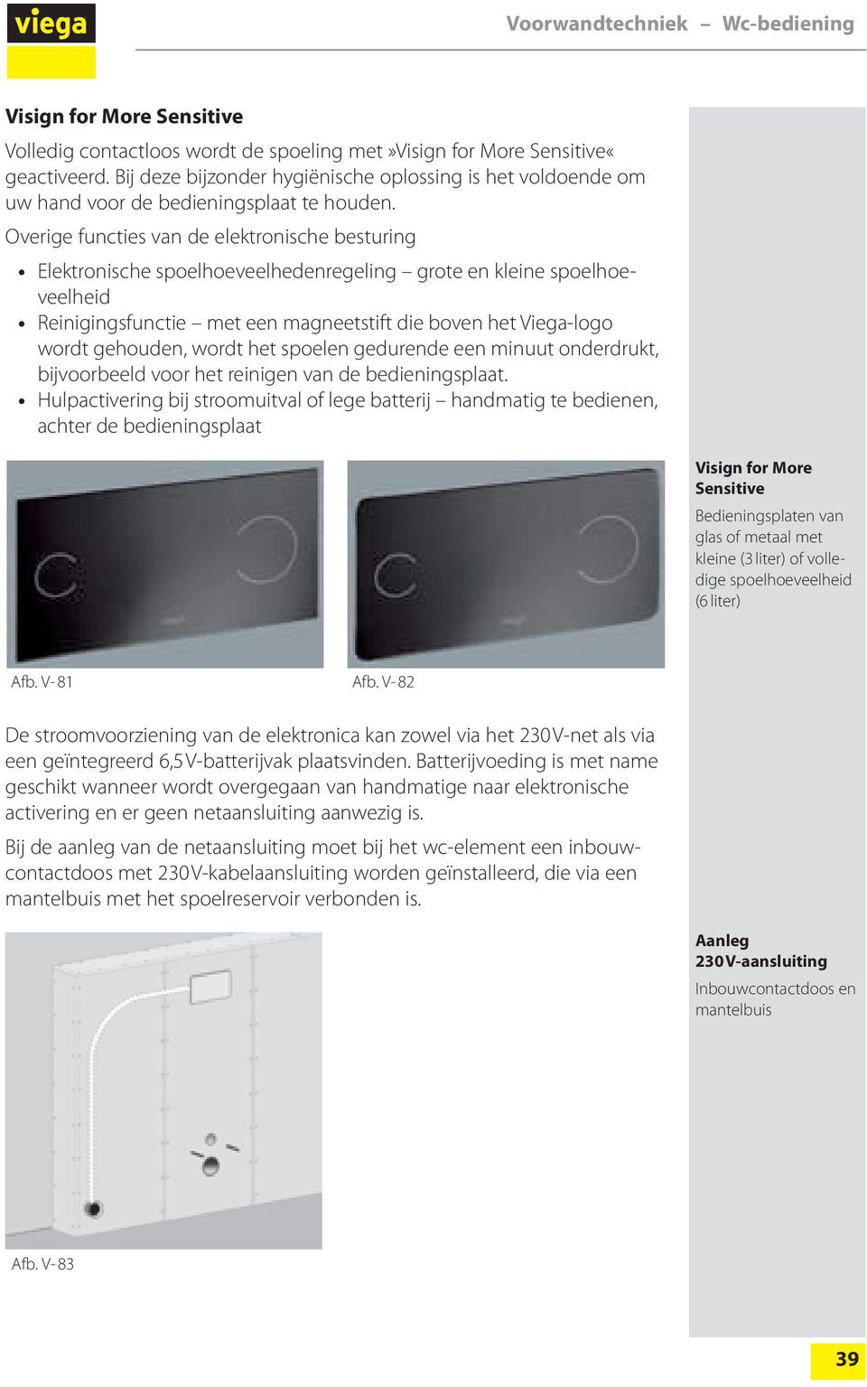 Overige functies van de elektronische besturing Elektronische spoelhoeveelhedenregeling grote en kleine spoelhoeveelheid Reinigingsfunctie met een magneetstift die boven het Viega-logo wordt