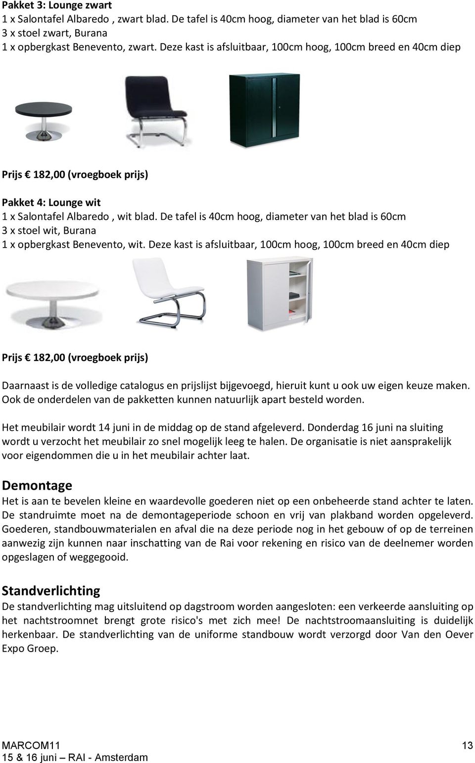 De tafel is 40cm hoog, diameter van het blad is 60cm 3 x stoel wit, Burana 1 x opbergkast Benevento, wit.