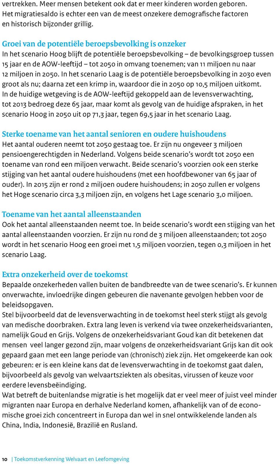 miljoen nu naar 12 miljoen in 2050. In het scenario Laag is de potentiële beroepsbevolking in 2030 even groot als nu; daarna zet een krimp in, waardoor die in 2050 op 10,5 miljoen uitkomt.