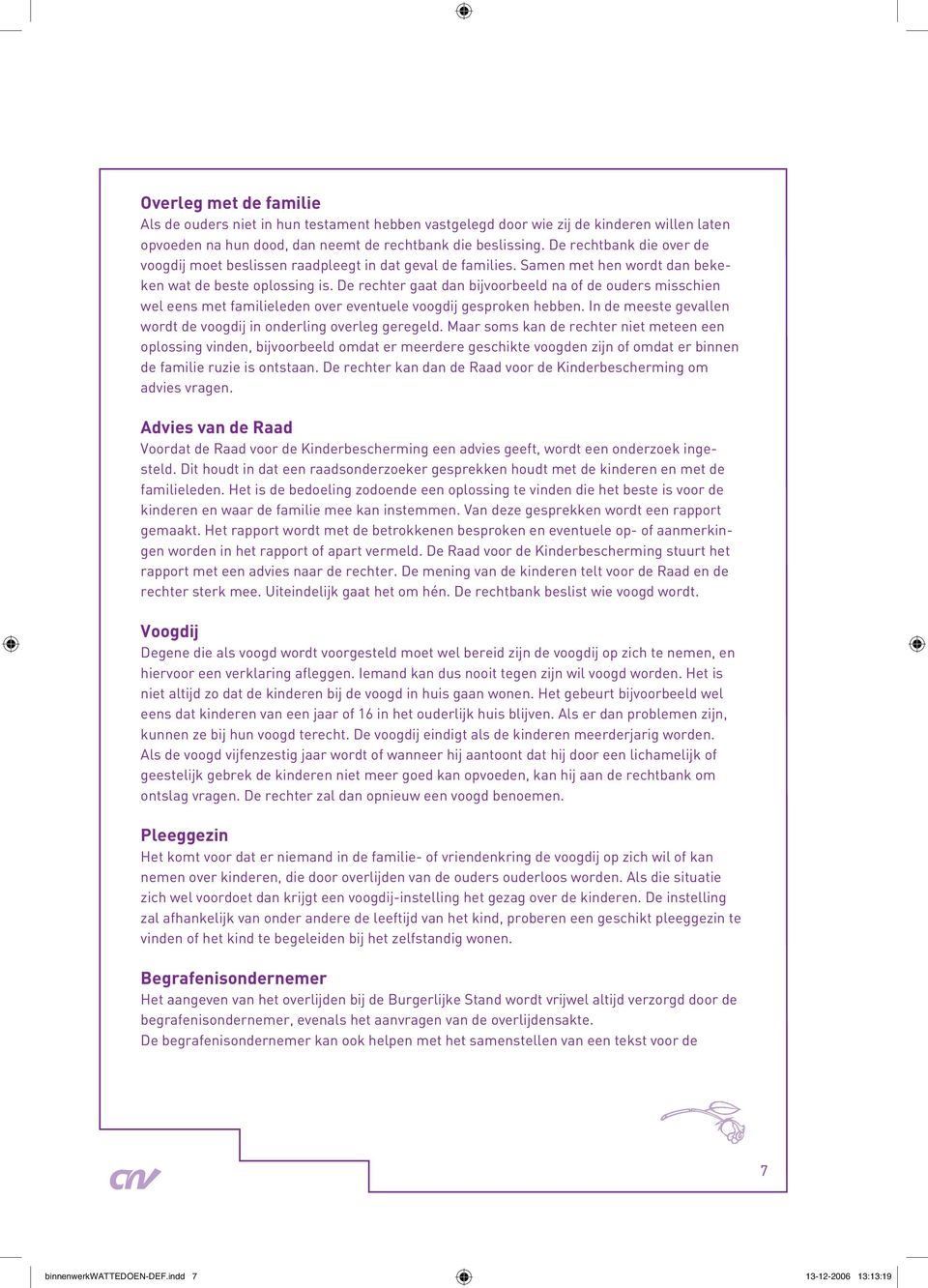 De rechter gaat dan bijvoorbeeld na of de ouders misschien wel eens met familieleden over eventuele voogdij gesproken hebben. In de meeste gevallen wordt de voogdij in onderling overleg geregeld.