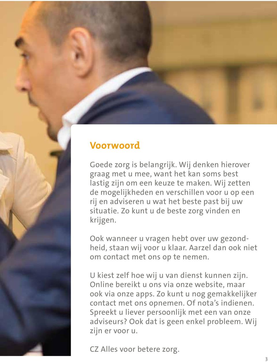 Ook wanneer u vragen hebt over uw gezondheid, staan wij voor u klaar. Aarzel dan ook niet om contact met ons op te nemen. U kiest zelf hoe wij u van dienst kunnen zijn.