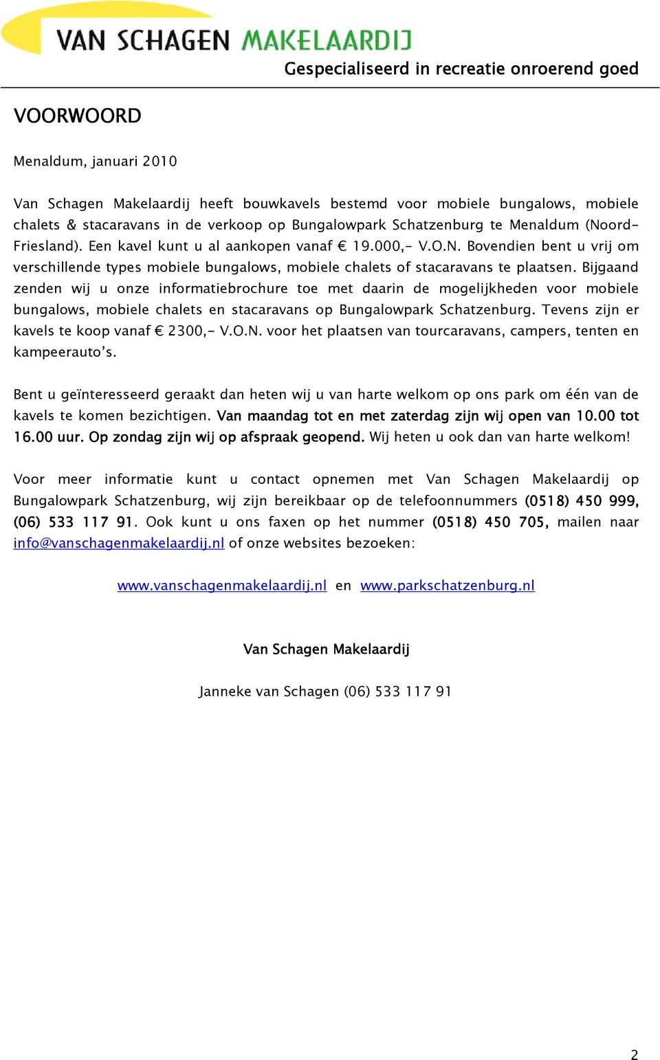 Bijgaand zenden wij u nze infrmatiebrchure te met daarin de mgelijkheden vr mbiele bungalws, mbiele chalets en stacaravans p Bungalwpark Schatzenburg. Tevens zijn er kavels te kp vanaf 2300,- V.O.N.