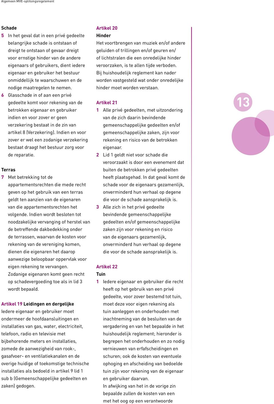 6 Glasschade in of aan een privé gedeelte komt voor rekening van de betrokken eigenaar en gebruiker indien en voor zover er geen verzekering bestaat in de zin van artikel 8 (Verzekering).