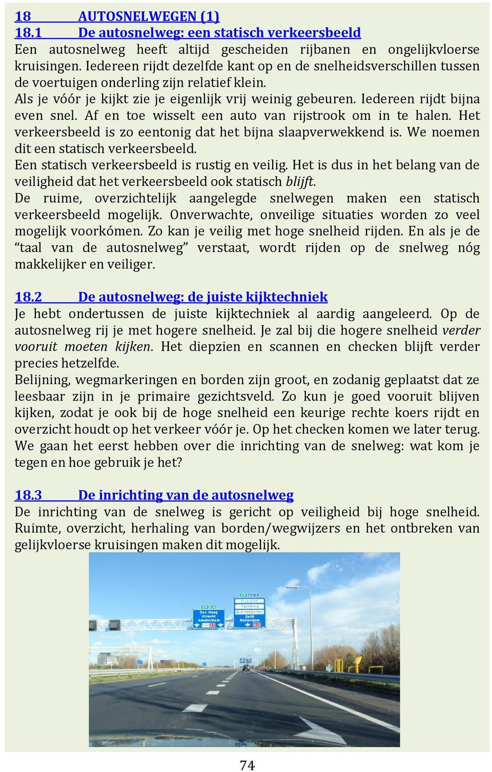 Iedereen rijdt bijna even snel. Af en toe wisselt een auto van rijstrook om in te halen. Het verkeersbeeld is zo eentonig dat het bijna slaapverwekkend is. We noemen dit een statisch verkeersbeeld.