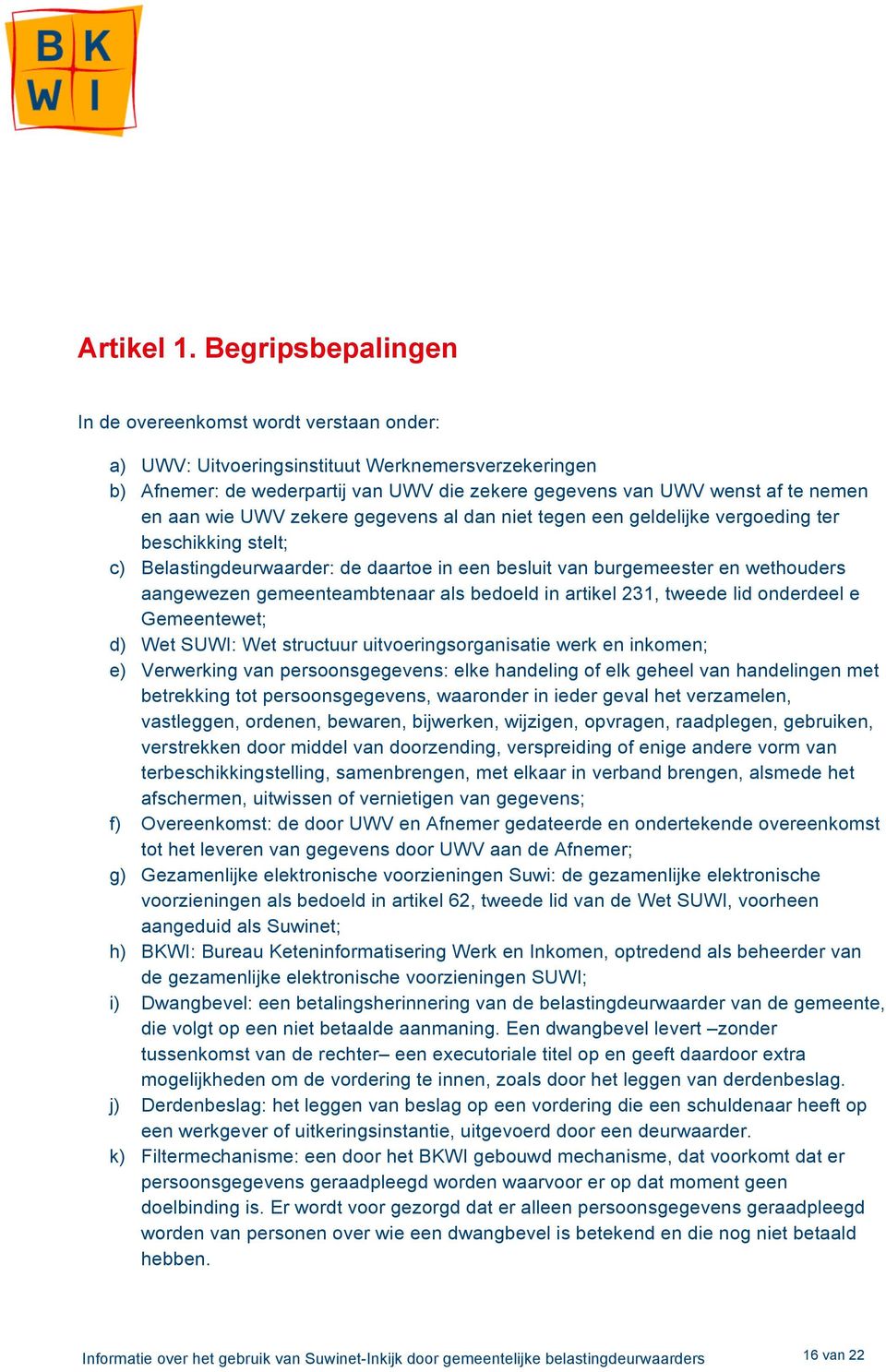 wie UWV zekere gegevens al dan niet tegen een geldelijke vergoeding ter beschikking stelt; c) Belastingdeurwaarder: de daartoe in een besluit van burgemeester en wethouders aangewezen