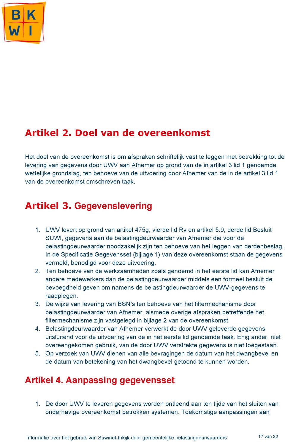 genoemde wettelijke grondslag, ten behoeve van de uitvoering door Afnemer van de in de artikel 3 lid 1 van de overeenkomst omschreven taak. Artikel 3. Gegevenslevering 1.