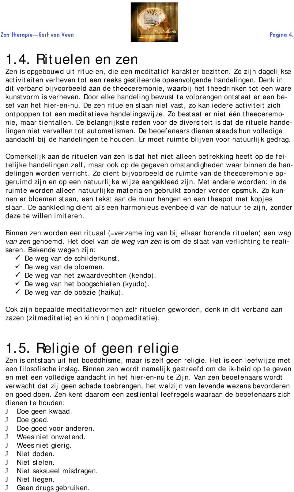 De zen rituelen staan niet vast, zo kan iedere activiteit zich ontpoppen tot een meditatieve handelingswijze. Zo bestaat er niet één theeceremonie, maar tientallen.