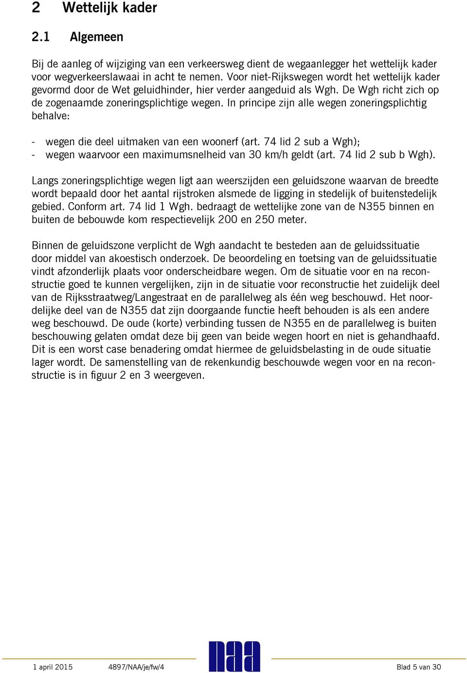 In principe zijn alle wegen zoneringsplichtig behalve: - wegen die deel uitmaken van een woonerf (art. 74 lid 2 sub a Wgh); - wegen waarvoor een maximumsnelheid van 30 km/h geldt (art.