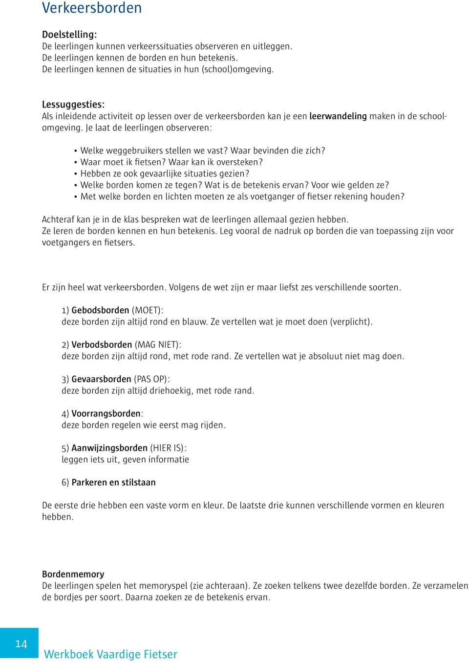 Waar bevinden die zich? Waar moet ik fietsen? Waar kan ik oversteken? Hebben ze ook gevaarlijke situaties gezien? Welke borden komen ze tegen? Wat is de betekenis ervan? Voor wie gelden ze?