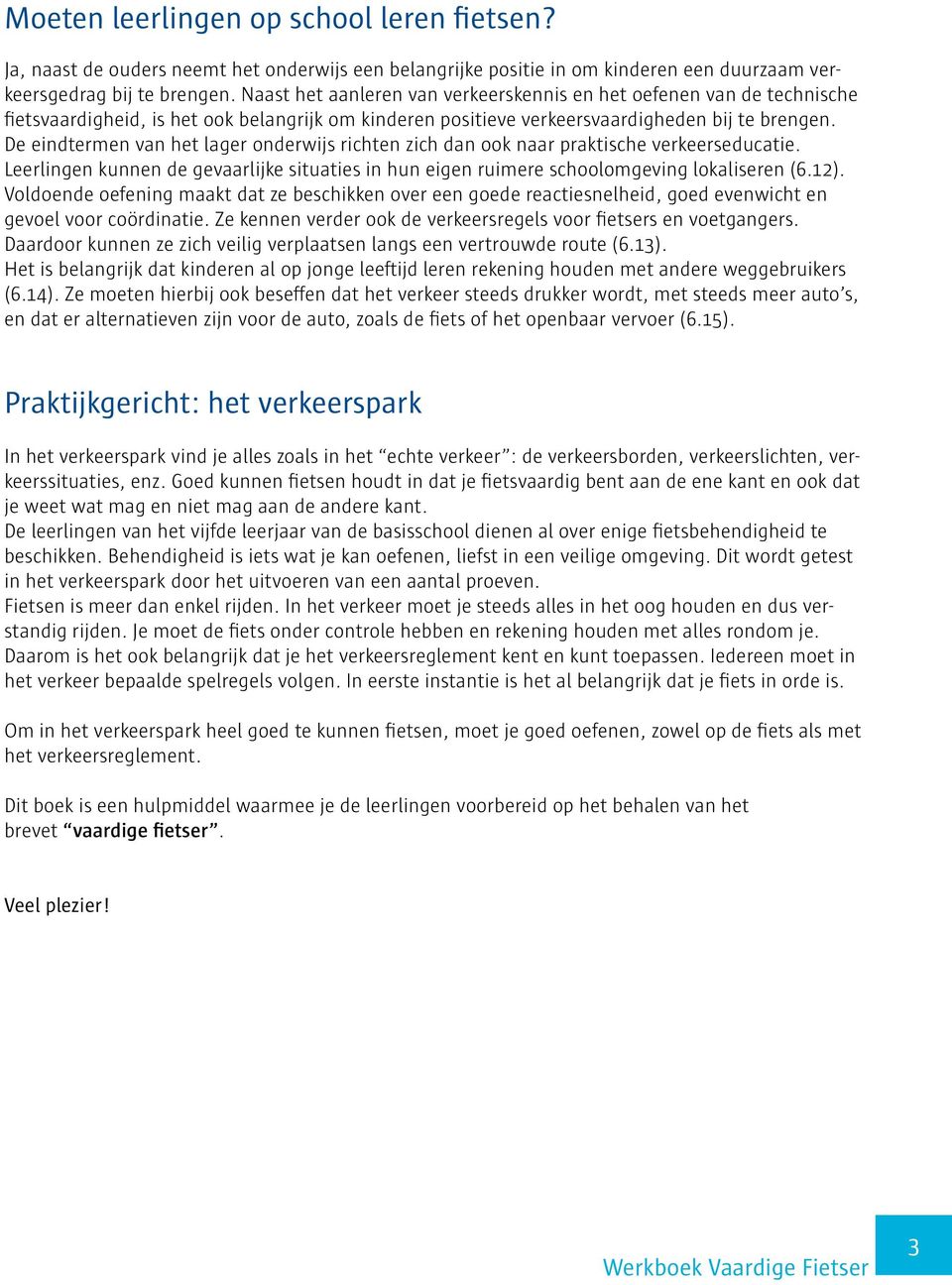 De eindtermen van het lager onderwijs richten zich dan ook naar praktische verkeerseducatie. Leerlingen kunnen de gevaarlijke situaties in hun eigen ruimere schoolomgeving lokaliseren (6.12).