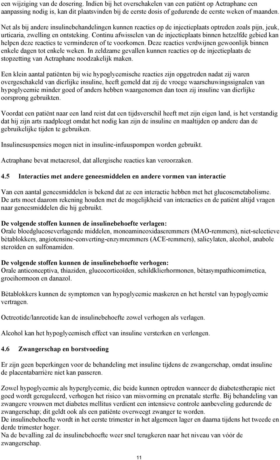 Continu afwisselen van de injectieplaats binnen hetzelfde gebied kan helpen deze reacties te verminderen of te voorkomen. Deze reacties verdwijnen gewoonlijk binnen enkele dagen tot enkele weken.