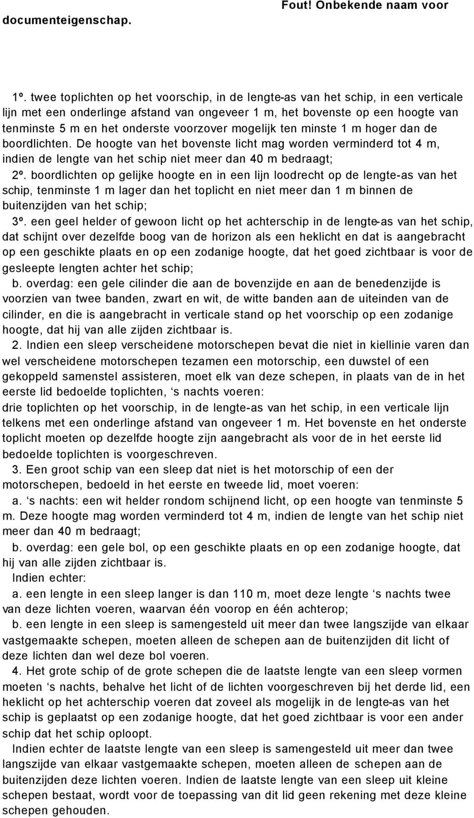 boordlichten op gelijke hoogte en in een lijn loodrecht op de lengte-as van het schip, tenminste 1 m lager dan het toplicht en niet meer dan 1 m binnen de buitenzijden van het schip; 3º.