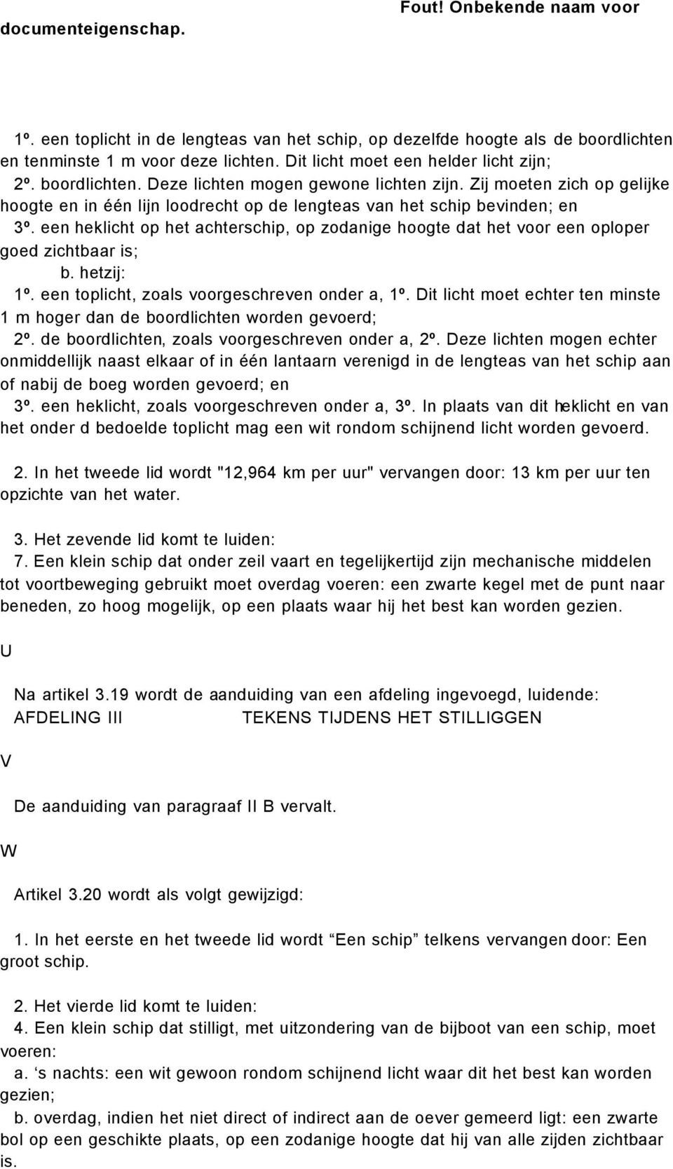 een heklicht op het achterschip, op zodanige hoogte dat het voor een oploper goed zichtbaar is; b. hetzij: 1º. een toplicht, zoals voorgeschreven onder a, 1º.