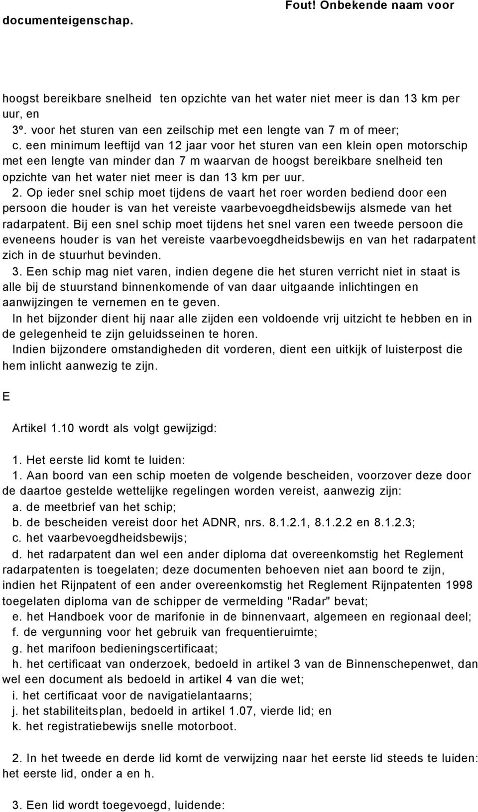 km per uur. 2. Op ieder snel schip moet tijdens de vaart het roer worden bediend door een persoon die houder is van het vereiste vaarbevoegdheidsbewijs alsmede van het radarpatent.