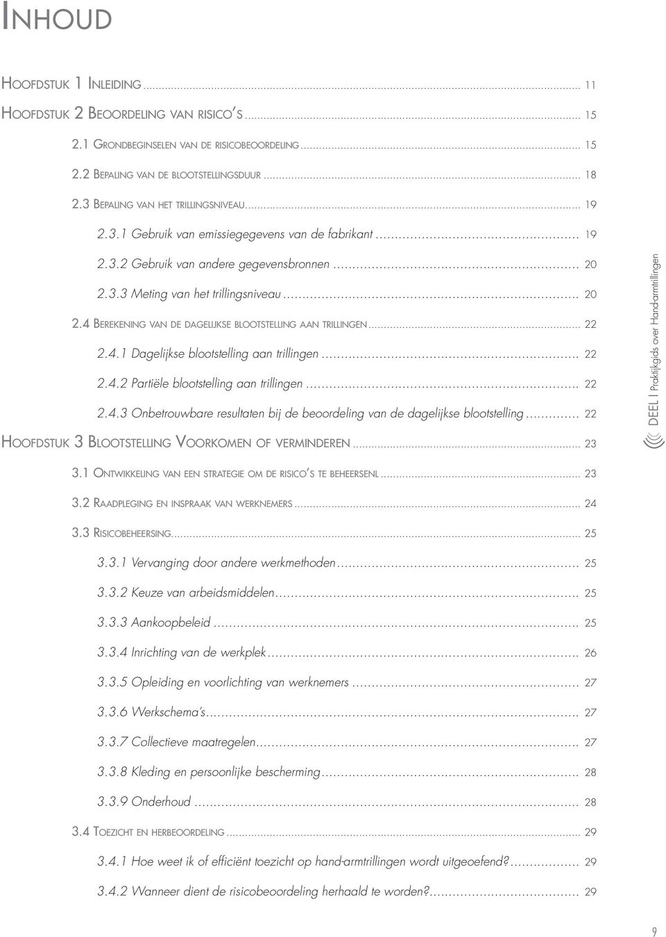 .. 20 2.4 Berekening va n d e d a g e l ij k s e blootstelling a a n trillingen... 22 2.4.1 Dagelijkse blootstelling aan trillingen... 22 2.4.2 Partiële blootstelling aan trillingen... 22 2.4.3 Onbetrouwbare resultaten bij de beoordeling van de dagelijkse blootstelling.