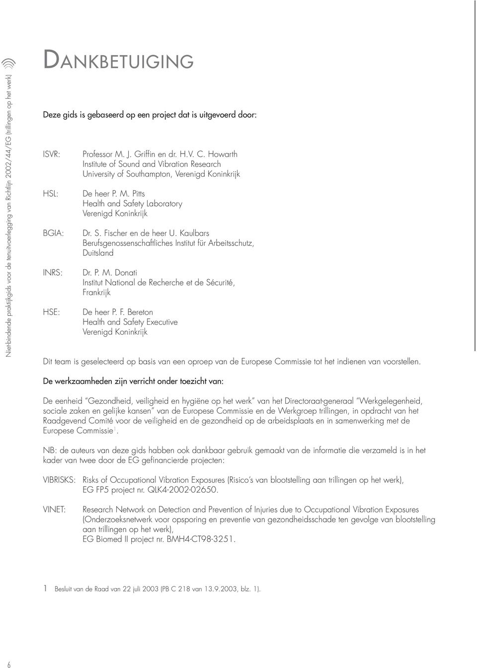 S. Fischer en de heer U. Kaulbars Berufsgenossenschaftliches Institut für Arbeitsschutz, Duitsland Dr. P. M. Donati Institut National de Recherche et de Sécurité, Frankrijk De heer P. F. Bereton Health and Safety Executive Verenigd Koninkrijk Dit team is geselecteerd op basis van een oproep van de Europese Commissie tot het indienen van voorstellen.