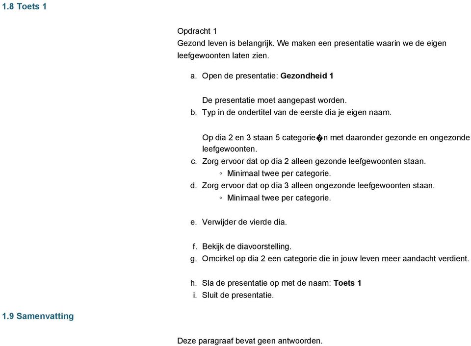 Op dia 2 en 3 staan 5 categorie n met daaronder gezonde en ongezonde leefgewoonten. c. Zorg ervoor dat op dia 2 alleen gezonde leefgewoonten staan. Minimaal twee per categorie. d. Zorg ervoor dat op dia 3 alleen ongezonde leefgewoonten staan.