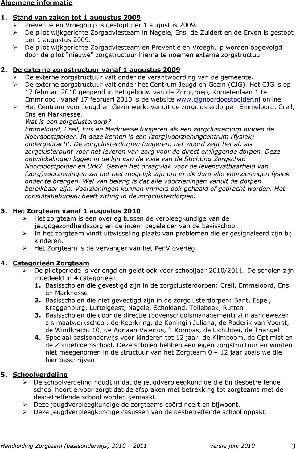 De pilot wijkgerichte Zorgadviesteam en Preventie en Vroeghulp worden opgevolgd door de pilot nieuwe zorgstructuur hierna te noemen externe zorgstructuur 2.