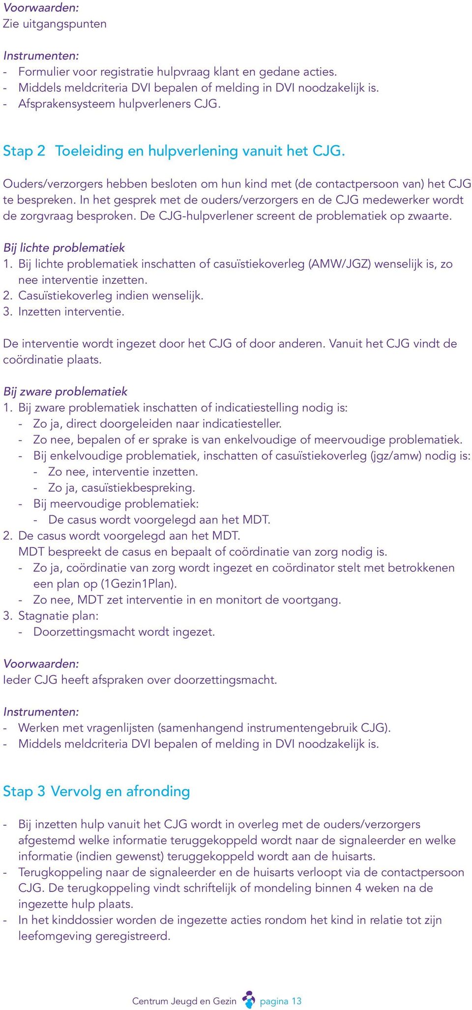 In het gesprek met de ouders/verzorgers en de CJG medewerker wordt de zorgvraag besproken. De CJG-hulpverlener screent de problematiek op zwaarte. Bij lichte problematiek 1.