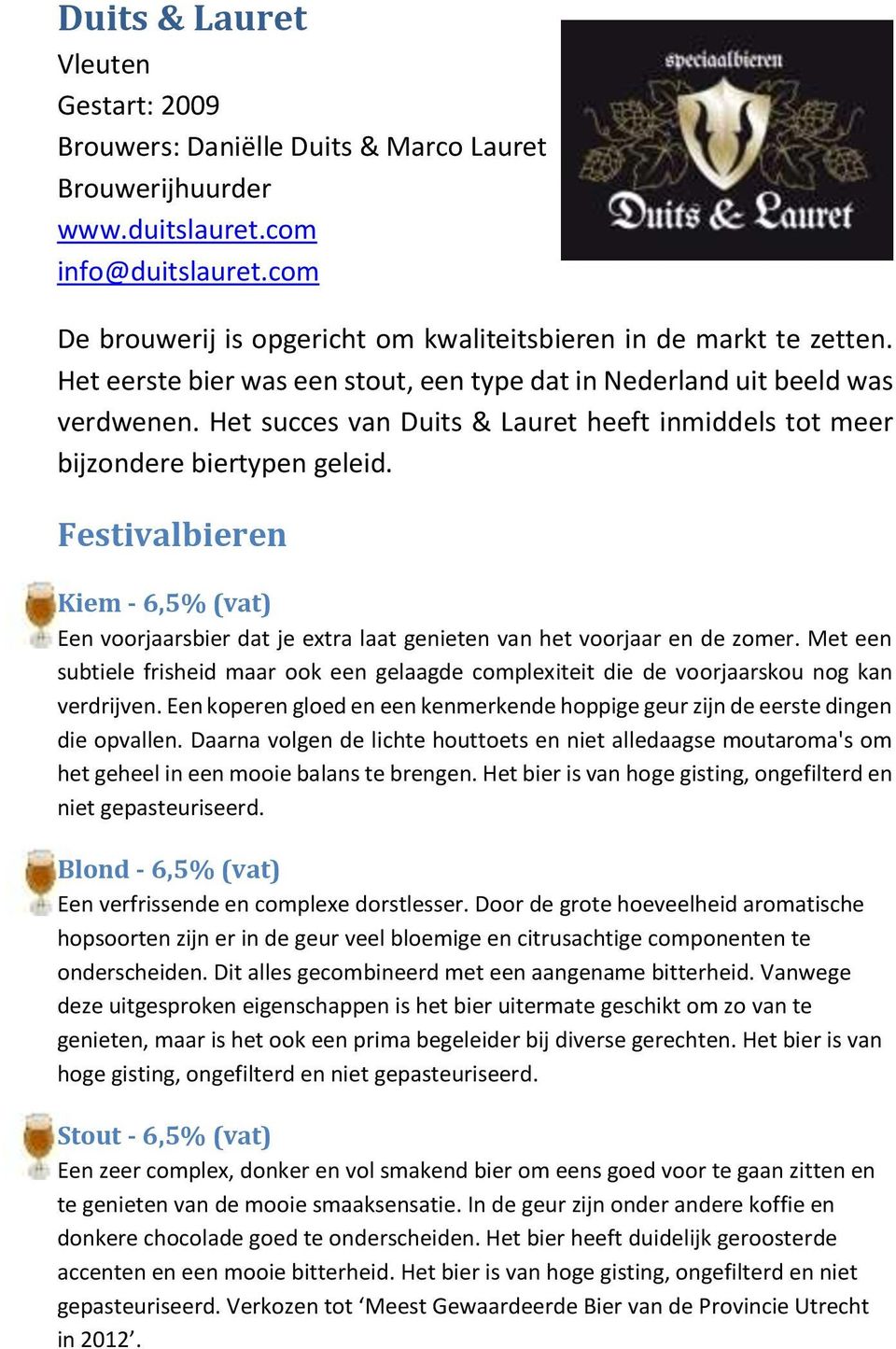 Het succes van Duits & Lauret heeft inmiddels tot meer bijzondere biertypen geleid. Festivalbieren Kiem - 6,5% (vat) Een voorjaarsbier dat je extra laat genieten van het voorjaar en de zomer.