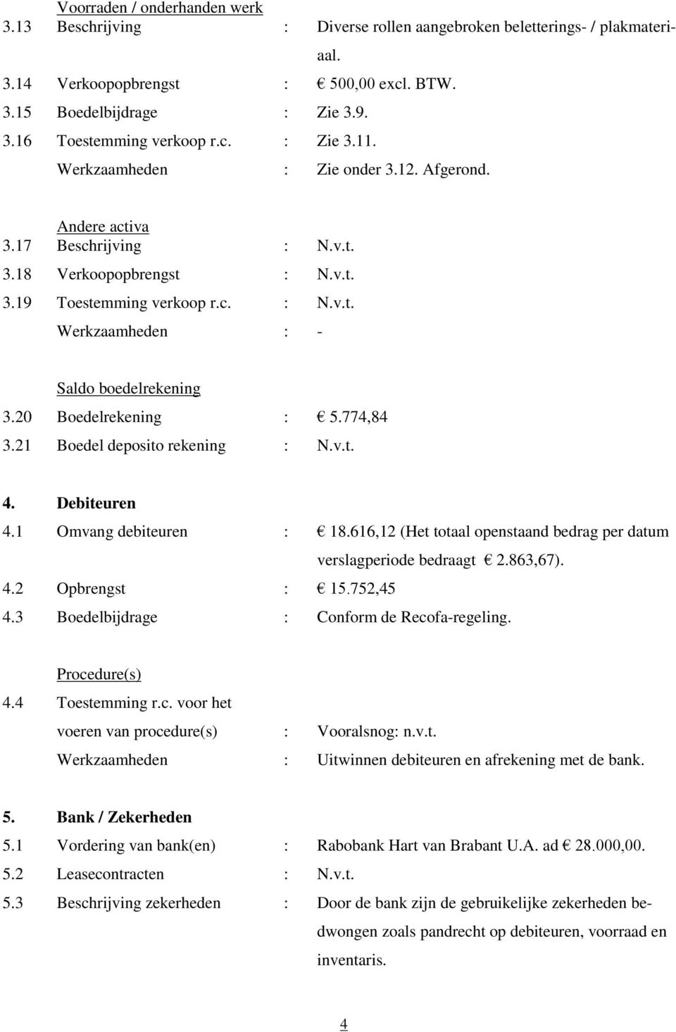 20 Boedelrekening : 5.774,84 3.21 Boedel deposito rekening : N.v.t. 4. Debiteuren 4.1 Omvang debiteuren : 18.616,12 (Het totaal openstaand bedrag per datum verslagperiode bedraagt 2.863,67). 4.2 Opbrengst : 15.