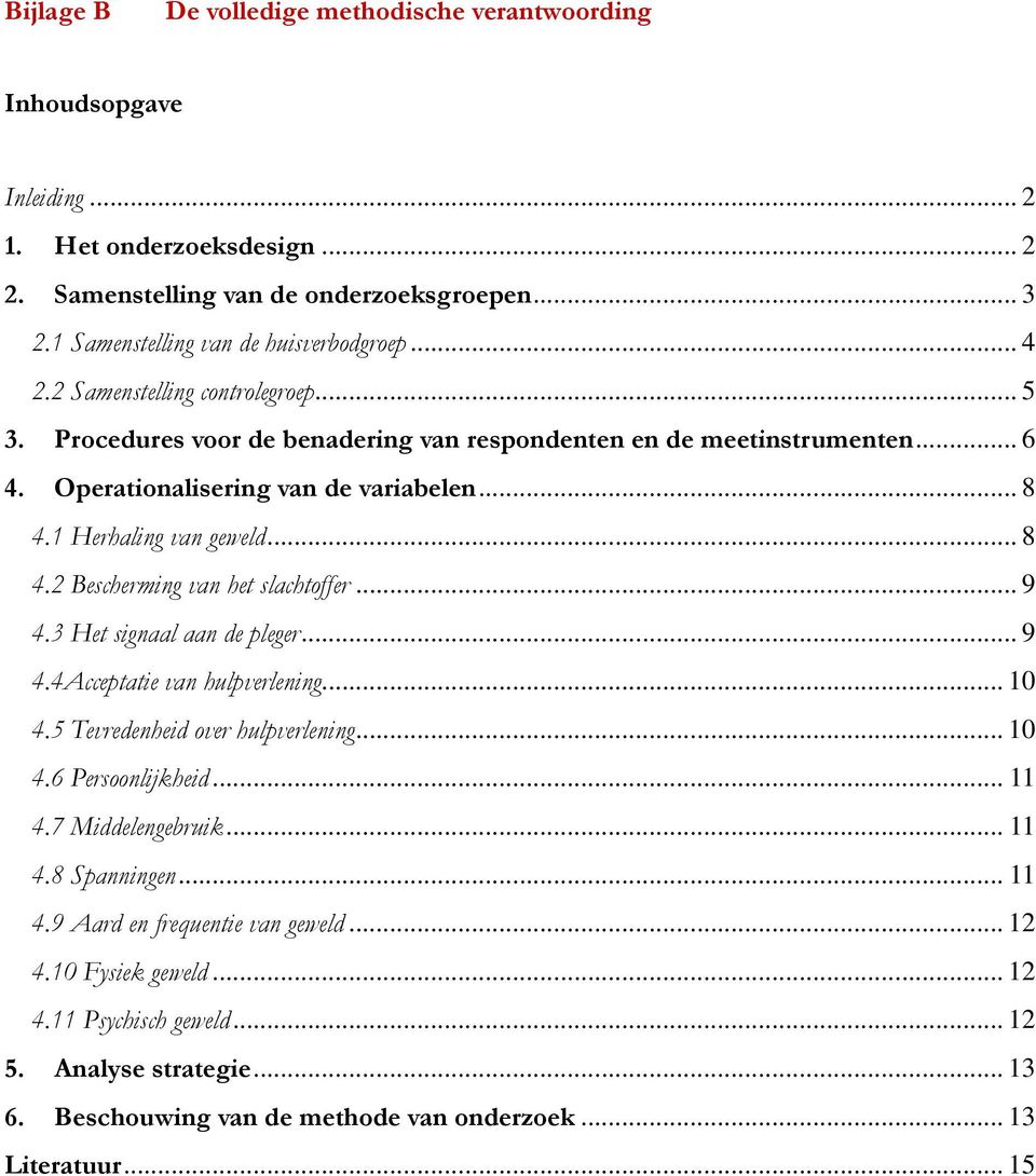 1 Herhaling van geweld... 8 4.2 Bescherming van het slachtoffer... 9 4.3 Het signaal aan de pleger... 9 4.4Acceptatie van hulpverlening... 10 4.5 Tevredenheid over hulpverlening... 10 4.6 Persoonlijkheid.