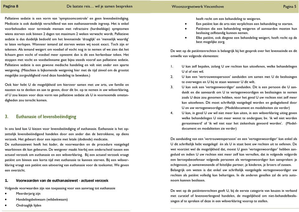 Palliatieve sedatie is dus duidelijk bedoeld om het levenseinde draaglijk en menselijk waardig te laten verlopen. Wanneer iemand zal sterven weten wij nooit exact. Toch zijn er tekenen.