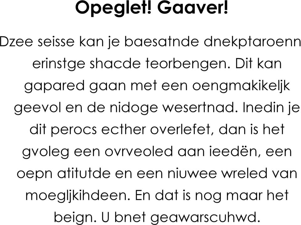 Inedin je dit perocs ecther overlefet, dan is het gvoleg een ovrveoled aan ieedën, een