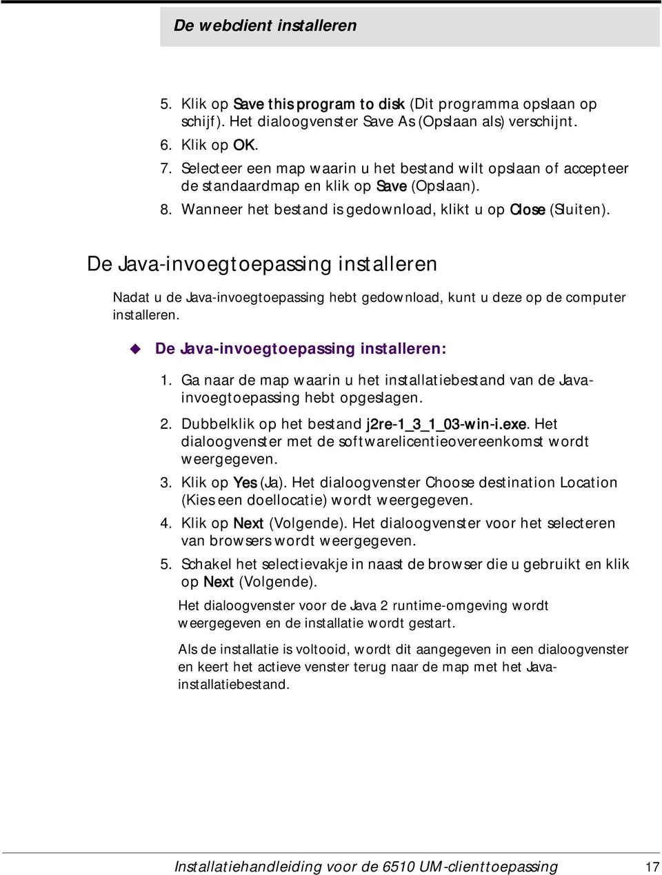 De Java-invoegtoepassing installeren Nadat u de Java-invoegtoepassing hebt gedownload, kunt u deze op de computer installeren.! De Java-invoegtoepassing installeren: 1.