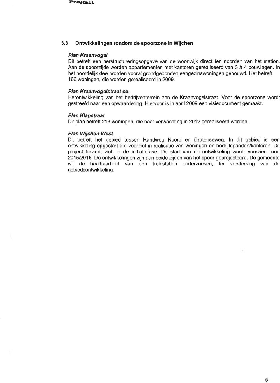 Het betreft 166 woningen, die worden gerealiseerd in 2009. Plan Kraanvogelstraat eo. Herontwikkeling van het bedrijventerrein aan de Kraanvogelstraat.