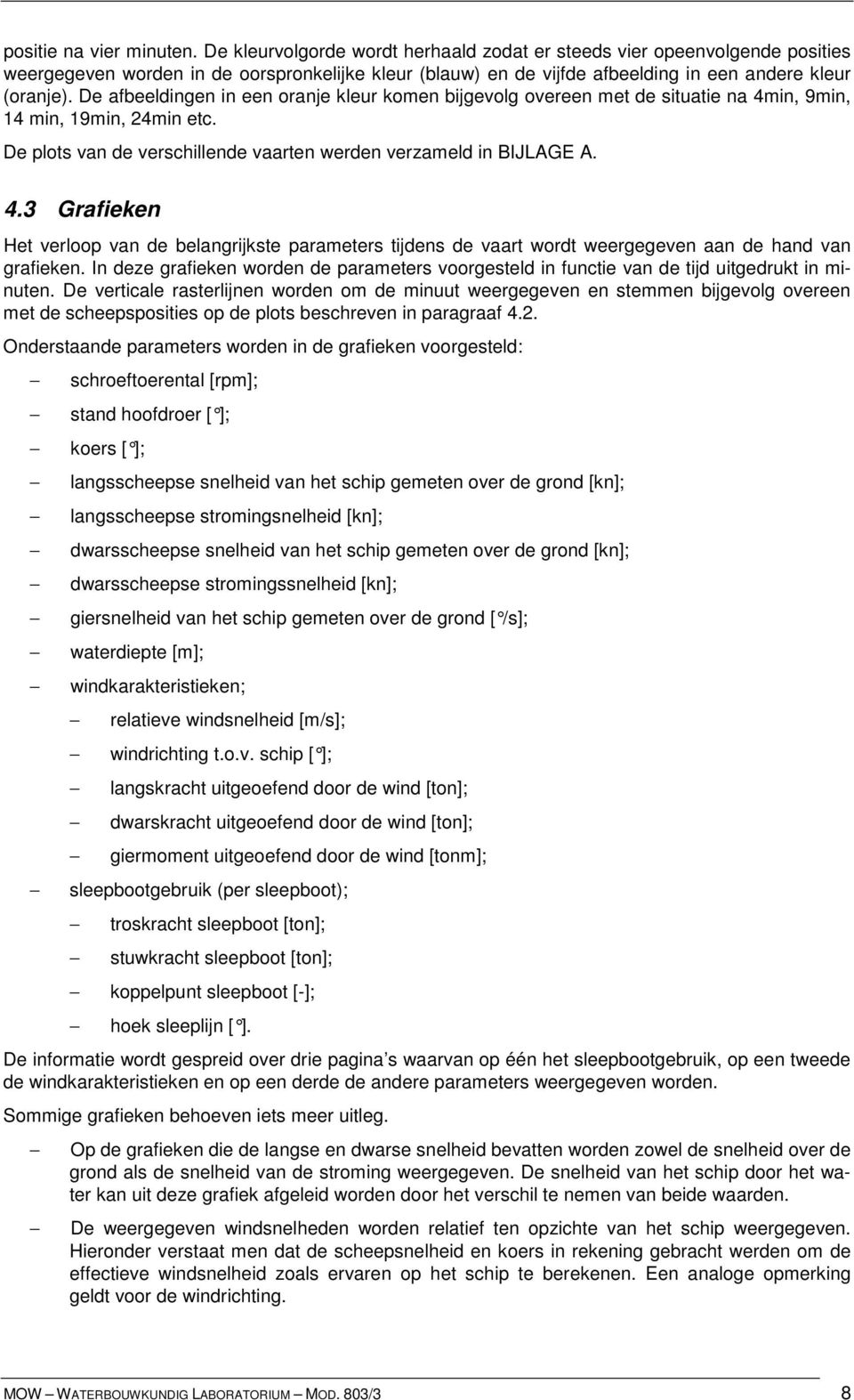 De afbeeldingen in een oranje kleur komen bijgevolg overeen met de situatie na 4min, 9min, 14 min, 19min, 24min etc. De plots van de verschillende vaarten werden verzameld in BIJLAGE A. 4.3 Grafieken Het verloop van de belangrijkste parameters tijdens de vaart wordt weergegeven aan de hand van grafieken.