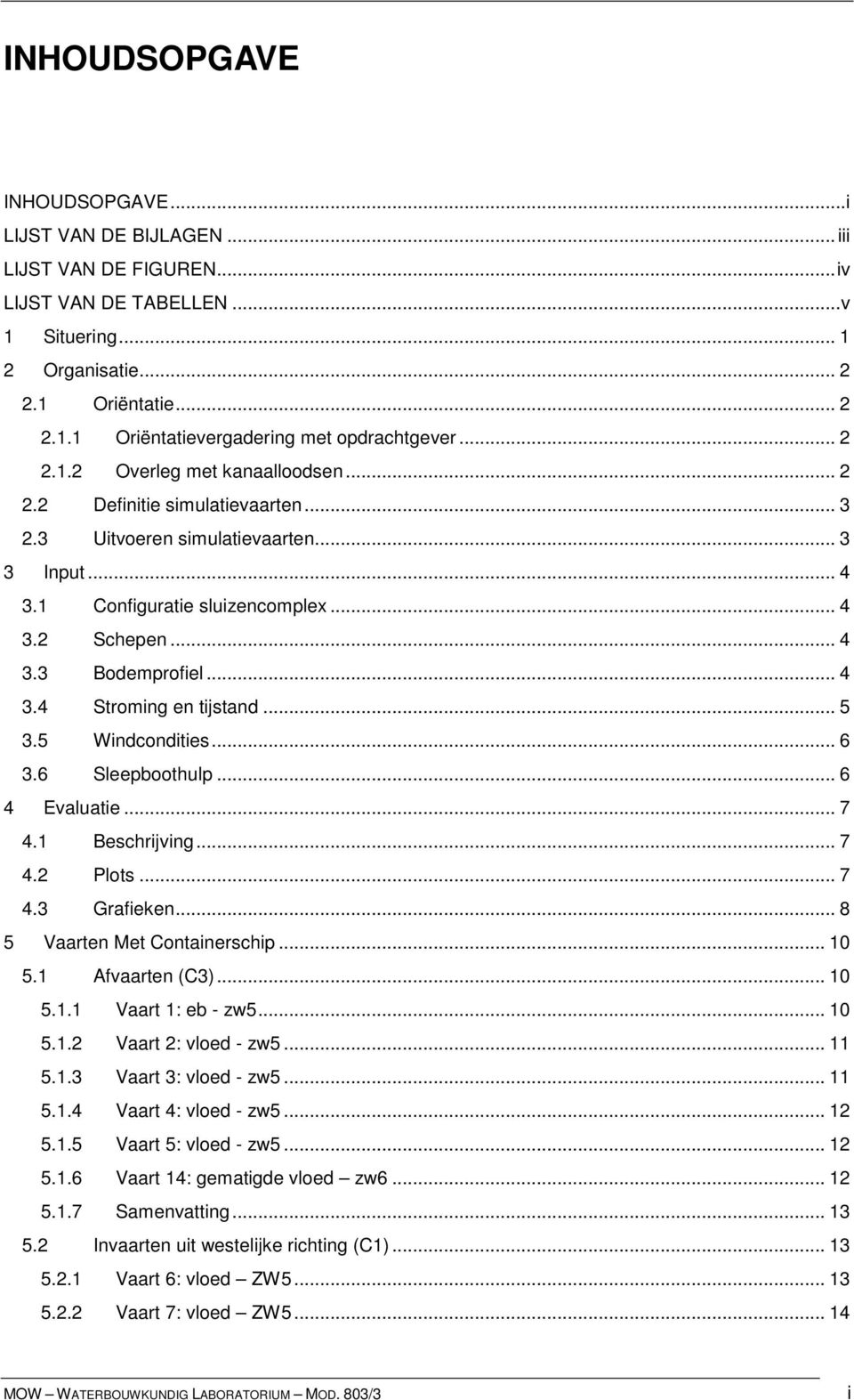 .. 4 3.4 Stroming en tijstand... 5 3.5 Windcondities... 6 3.6 Sleepboothulp... 6 4 Evaluatie... 7 4.1 Beschrijving... 7 4.2 Plots... 7 4.3 Grafieken... 8 5 Vaarten Met Containerschip... 10 5.