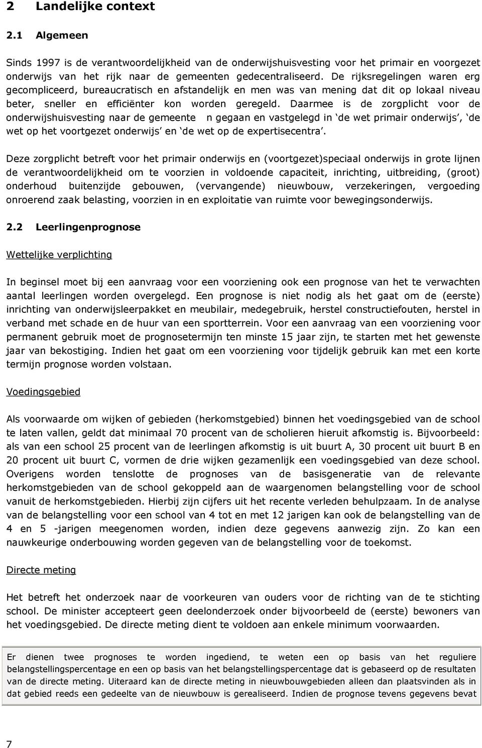 Daarmee is de zorgplicht voor de onderwijshuisvesting naar de gemeente n gegaan en vastgelegd in de wet primair onderwijs, de wet op het voortgezet onderwijs en de wet op de expertisecentra.