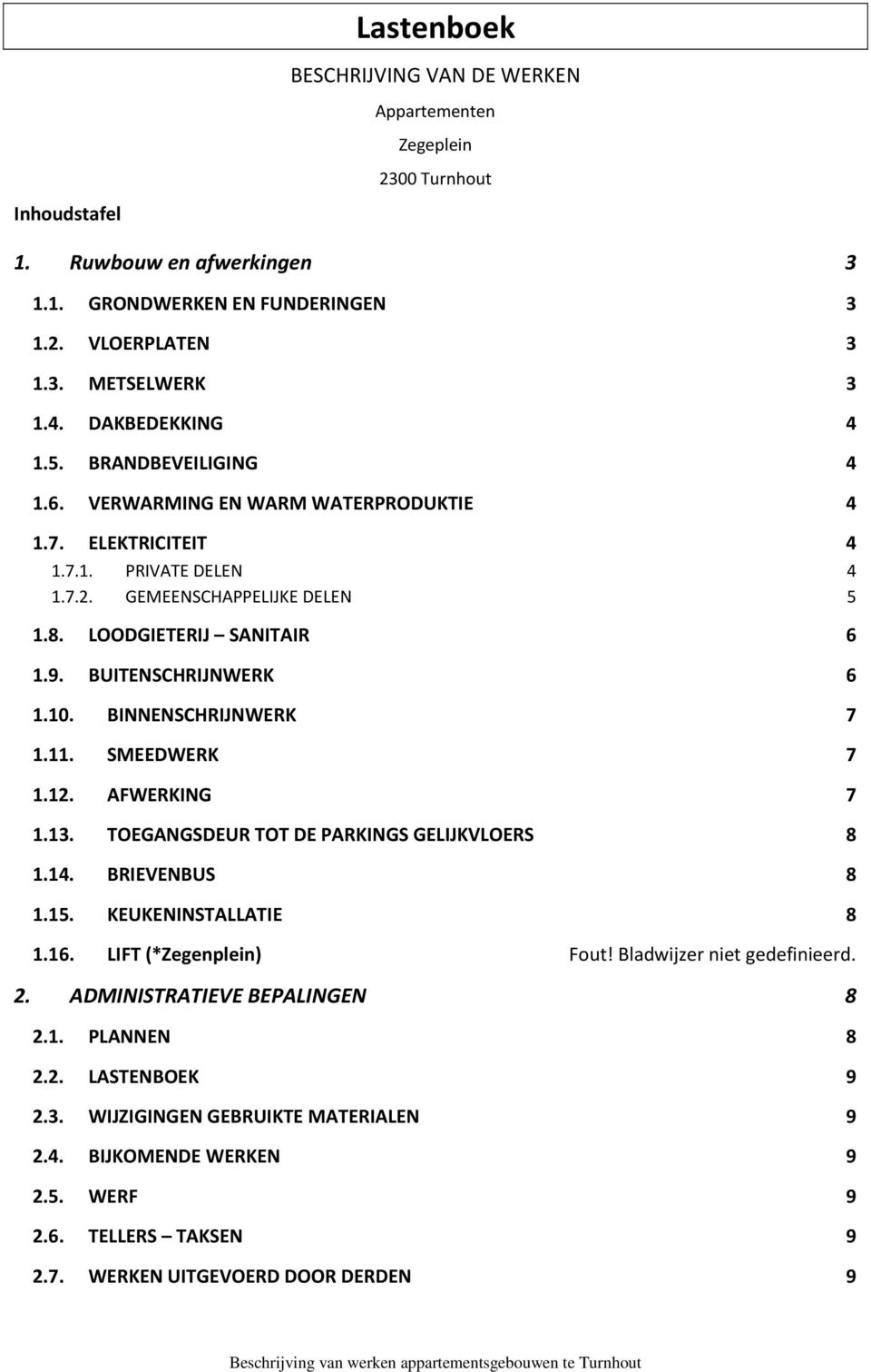 BUITENSCHRIJNWERK 6 1.10. BINNENSCHRIJNWERK 7 1.11. SMEEDWERK 7 1.12. AFWERKING 7 1.13. TOEGANGSDEUR TOT DE PARKINGS GELIJKVLOERS 8 1.14. BRIEVENBUS 8 1.15. KEUKENINSTALLATIE 8 1.16.