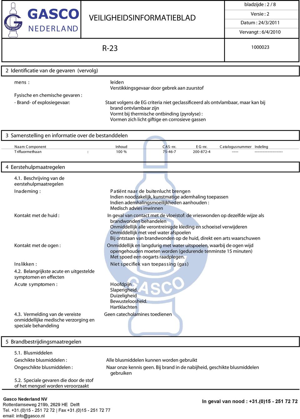 informatie over de bestanddelen Naam C omponent T rifluormethaan : Inhoud 100 % C AS -nr. 75-46-7 E G -nr. 200-872-4 C atalogusnummer ----- Indeling ---------------------- 4 Eerstehulpmaatregelen 4.1. Beschrijving van de eerstehulpmaatregelen Inademing : Kontakt met de huid : Kontakt met de ogen : Ins likken : 4.