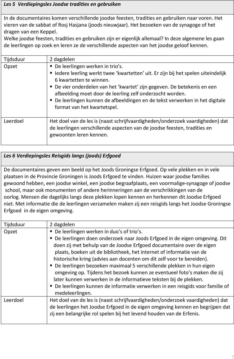 In deze algemene les gaan de leerlingen op zoek en leren ze de verschillende aspecten van het joodse geloof kennen. Tijdsduur Opzet Leerdoel 2 dagdelen De leerlingen werken in trio s.