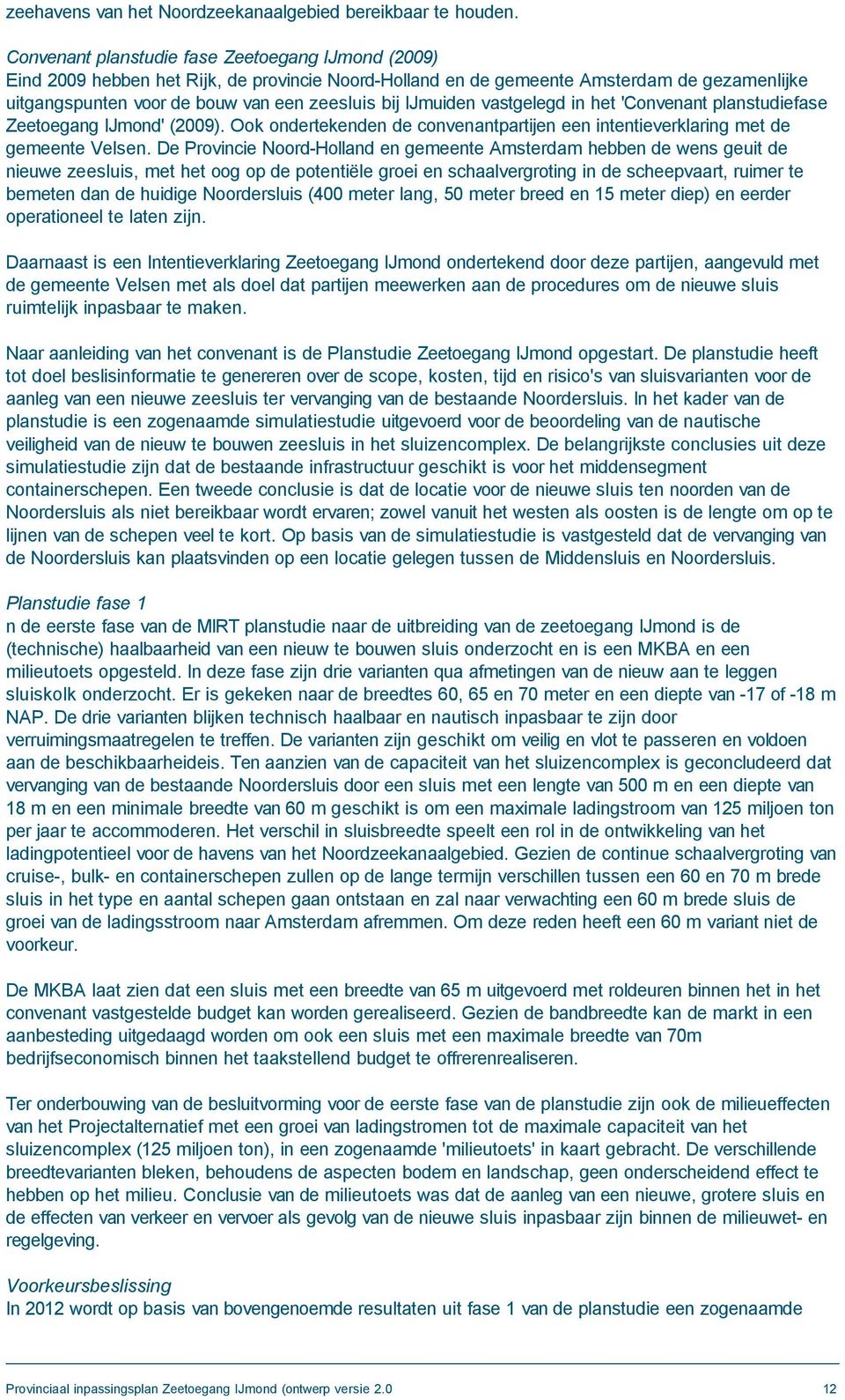 IJmuiden vastgelegd in het 'Convenant planstudiefase Zeetoegang IJmond' (2009). Ook ondertekenden de convenantpartijen een intentieverklaring met de gemeente Velsen.
