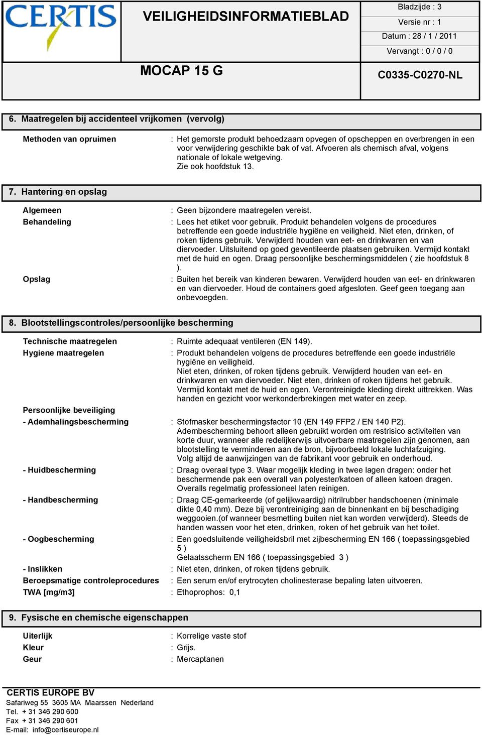 Afvoeren als chemisch afval, volgens nationale of lokale wetgeving. Zie ook hoofdstuk 13. 7. Hantering en opslag Algemeen Behandeling Opslag : Geen bijzondere maatregelen vereist.