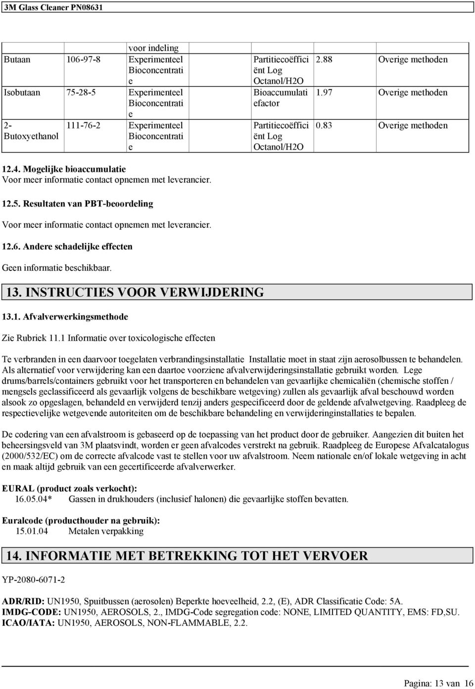 Andere schadelijke effecten Geen informatie. Partitiecoëffici ënt Lo Octanol/H2O Bioaccumulati efactor Partitiecoëffici ënt Lo Octanol/H2O 2.88 Overie methoden 1.97 Overie methoden 0.